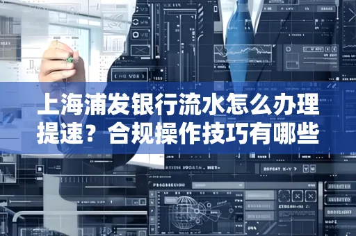 上海浦发银行流水怎么办理提速?合规操作技巧有哪些?